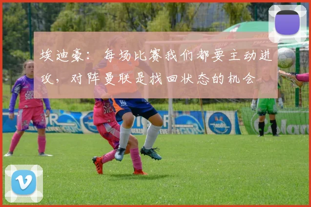 埃迪豪：每场比赛我们都要主动进攻，对阵曼联是找回状态的机会