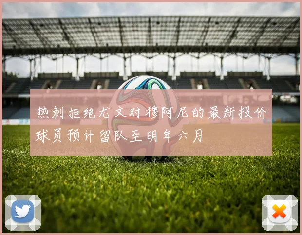 热刺拒绝尤文对穆阿尼的最新报价球员预计留队至明年六月