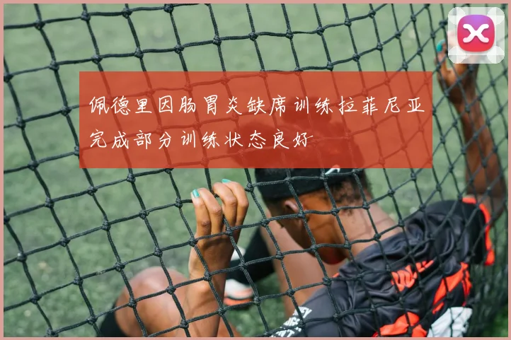 佩德里因肠胃炎缺席训练拉菲尼亚完成部分训练状态良好