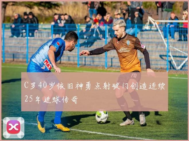 C罗40岁依旧神勇点射破门创造连续25年进球传奇