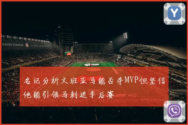 名记分析文班亚马能否夺MVP但坚信他能引领马刺进季后赛