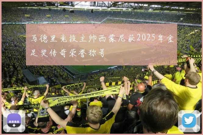 马德里竞技主帅西蒙尼获2025年金足奖传奇荣誉称号
