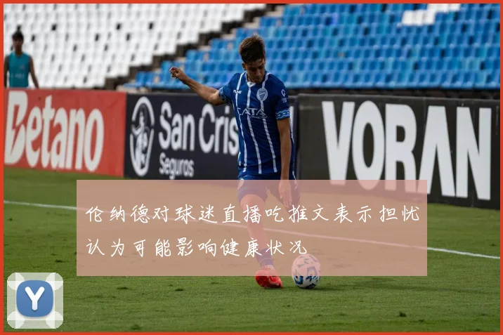 伦纳德对球迷直播吃推文表示担忧认为可能影响健康状况