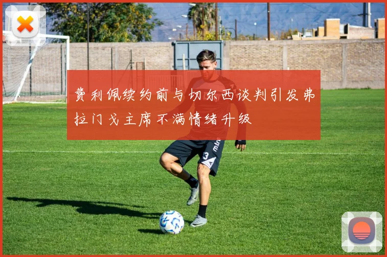 费利佩续约前与切尔西谈判引发弗拉门戈主席不满情绪升级