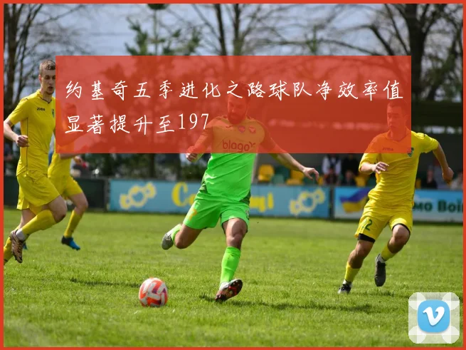 约基奇五季进化之路球队净效率值显著提升至197