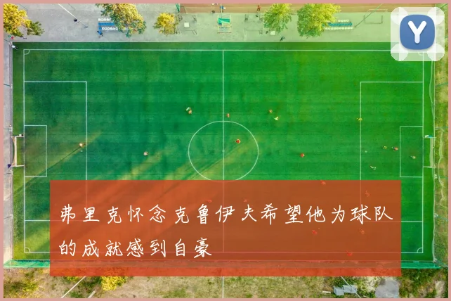 弗里克怀念克鲁伊夫希望他为球队的成就感到自豪