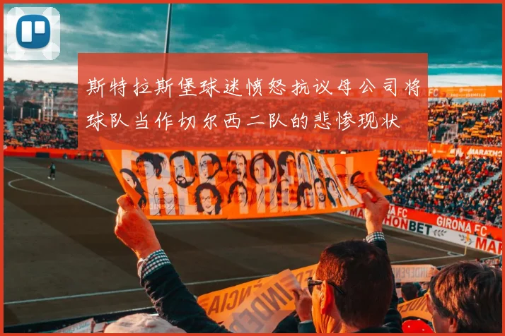 斯特拉斯堡球迷愤怒抗议母公司将球队当作切尔西二队的悲惨现状