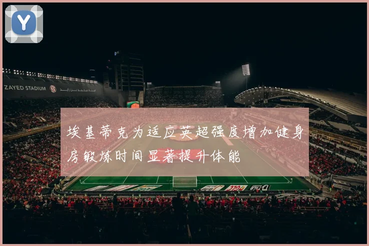 埃基蒂克为适应英超强度增加健身房锻炼时间显著提升体能