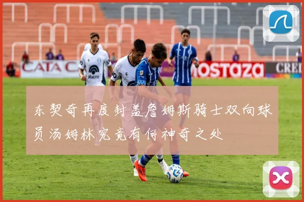 东契奇再度封盖詹姆斯骑士双向球员汤姆林究竟有何神奇之处