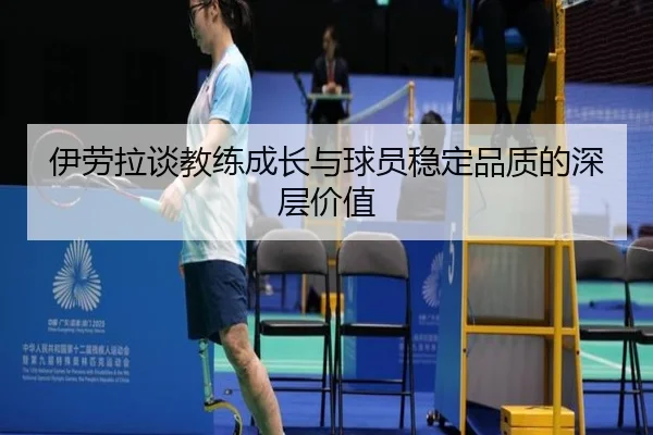 伊劳拉谈教练成长与球员稳定品质的深层价值（ManBetX）